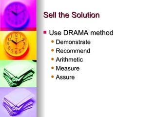 Sell the Solution Use DRAMA method Demonstrate Recommend Arithmetic Measure Assure 