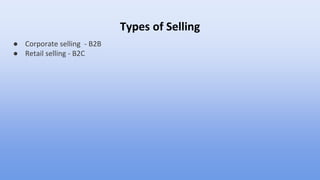 Types of Selling
● Corporate selling - B2B
● Retail selling - B2C
 