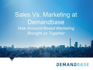 Sales Vs. Marketing at
Demandbase
How Account-Based Marketing
Brought us Together
 
