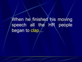 When he finished his moving
speech all the HR people
began to clap…
 