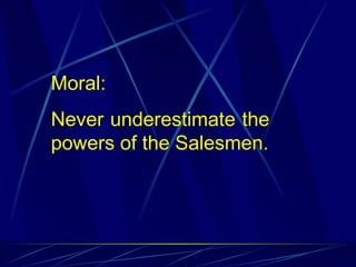 Moral:
Never underestimate the
powers of the Salesmen.
 