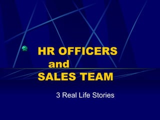 HR OFFICERS
 and
SALES TEAM
  3 Real Life Stories
 