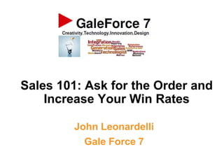 Sales 101: Ask for the Order and
Increase Your Win Rates
John Leonardelli
Gale Force 7
 
