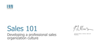 Sales 101

Developing a professional sales
organization culture

Jeremiah Fellows | Director, Sales and
Marketing

 