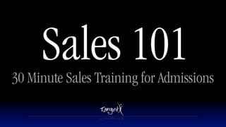 Sales 101
30 Minute Sales Training for Admissions
 