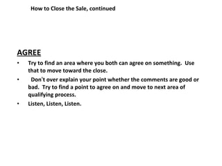 How to Close the Sale, continued <ul><li>AGREE </li></ul><ul><li>Try to find an area where you both can agree on something...