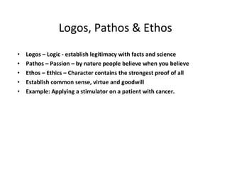 Logos, Pathos & Ethos <ul><li>Logos – Logic - establish legitimacy with facts and science </li></ul><ul><li>Pathos – Passi...