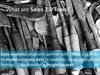 What are Sales 2.0 Tools?
Data Analytics programs partner with CRMs and ATSs
to model company data in readable, easily understood
formats. One provider is InsightSquared.
 
