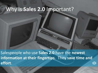 Why is Sales 2.0 Important?
Salespeople who use Sales 2.0 have the newest
information at their fingertips. They save time and
effort.
 