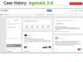 Case history: Agenzia 2.0
LinkedIn
collegarsi con tutti i venditori
creare un gruppo riservato
Piattaforme di
collaborazione interna
Chatter, Yammer…
Google Drive - Google+
condividere documenti
aggiornare e commentare
comunicazione sincrona (“hangout”)
calendari condivisi
Twitter
…se ho sistematicamente qualcosa da dire,
ogni giorno, a tutti
…se mi ascoltano
 