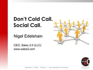 Nigel Edelshain CEO, Sales 2.0 (LLC) www.sales2.com Don’t Cold Call.  Social Call. 