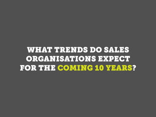 WHAT TRENDS DO SALES
ORGANISATIONS EXPECT
FOR THE COMING 10 YEARS?
Want to know
more?
 