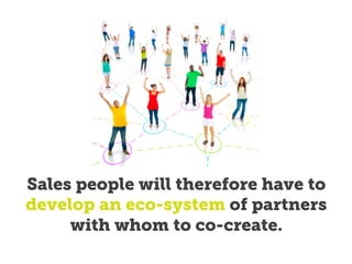 Sales people will therefore have to
develop an eco-system of partners
with whom to co-create.
 