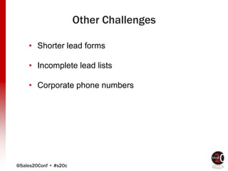 @Sales20Conf • #s20c
Other Challenges
• Shorter lead forms
• Incomplete lead lists
• Corporate phone numbers
 