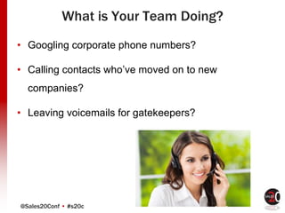 @Sales20Conf • #s20c
What is Your Team Doing?
• Googling corporate phone numbers?
• Calling contacts who’ve moved on to new
companies?
• Leaving voicemails for gatekeepers?
 