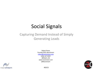 Social Signals
Capturing Demand Instead of Simply
         Generating Leads


                 Robert Pease
           Founder/CEO, Nearstream
            robert@nearstream.com
                (206) 327-0397
                  @Robert_NS
             www.nearstream.com
                 @Nearstream


                   #S2CO
 