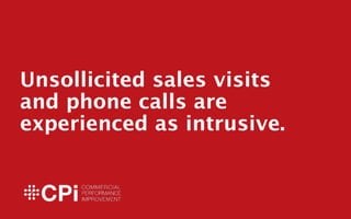 ! 
Unsollicited sales visits 
and phone calls are 
experienced as intrusive. 
! 
! 
1 
 
