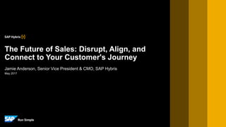 May 2017
Jamie Anderson, Senior Vice President & CMO, SAP Hybris
The Future of Sales: Disrupt, Align, and
Connect to Your Customer's Journey
 