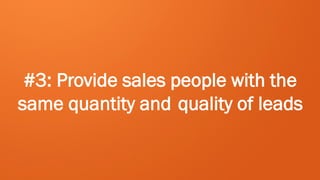 #3: Provide sales people with the
same quantity and quality of leads
 