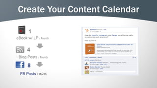 Create Your Content Calendar

       1
eBook w/ LP / Month


      4
 Blog Posts / Month

      8
  FB Posts / Month
 