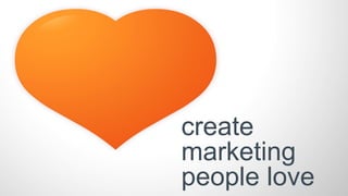 create
marketing
people love
 
