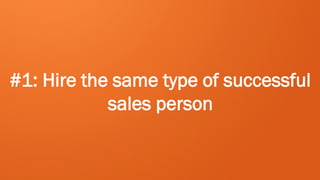#1: Hire the same type of successful
            sales person
 