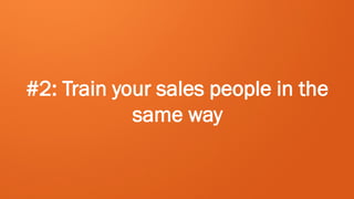 #2: Train your sales people in the
            same way
 