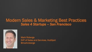 Modern Sales & Marketing Best Practices
       Sales 4 Startups – San Francisco


       Mark Roberge
       SVP of Sales and Services, HubSpot
       @markroberge
 