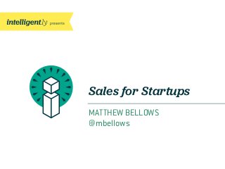 Sales for Startups
MATTHEW BELLOWS
@mbellows
 