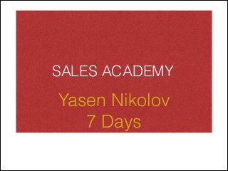 SALES ACADEMY 
Yasen Nikolov 
7 Days 
 