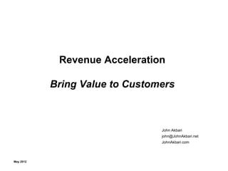 Revenue Acceleration

           Bring Value to Customers



                                John Akbari
                                john@JohnAkbari.net
                                JohnAkbari.com




May 2012
 