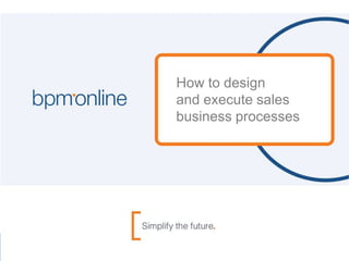 How to design
and execute sales
business processes
 