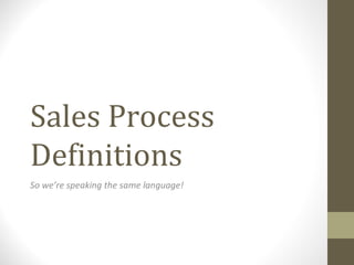 Sales Process
Definitions
So we’re speaking the same language!
 