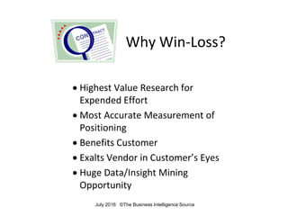Why Win-Loss?
• Highest Value Research for
Expended Effort
• Most Accurate Measurement of
Positioning
• Benefits Customer
...