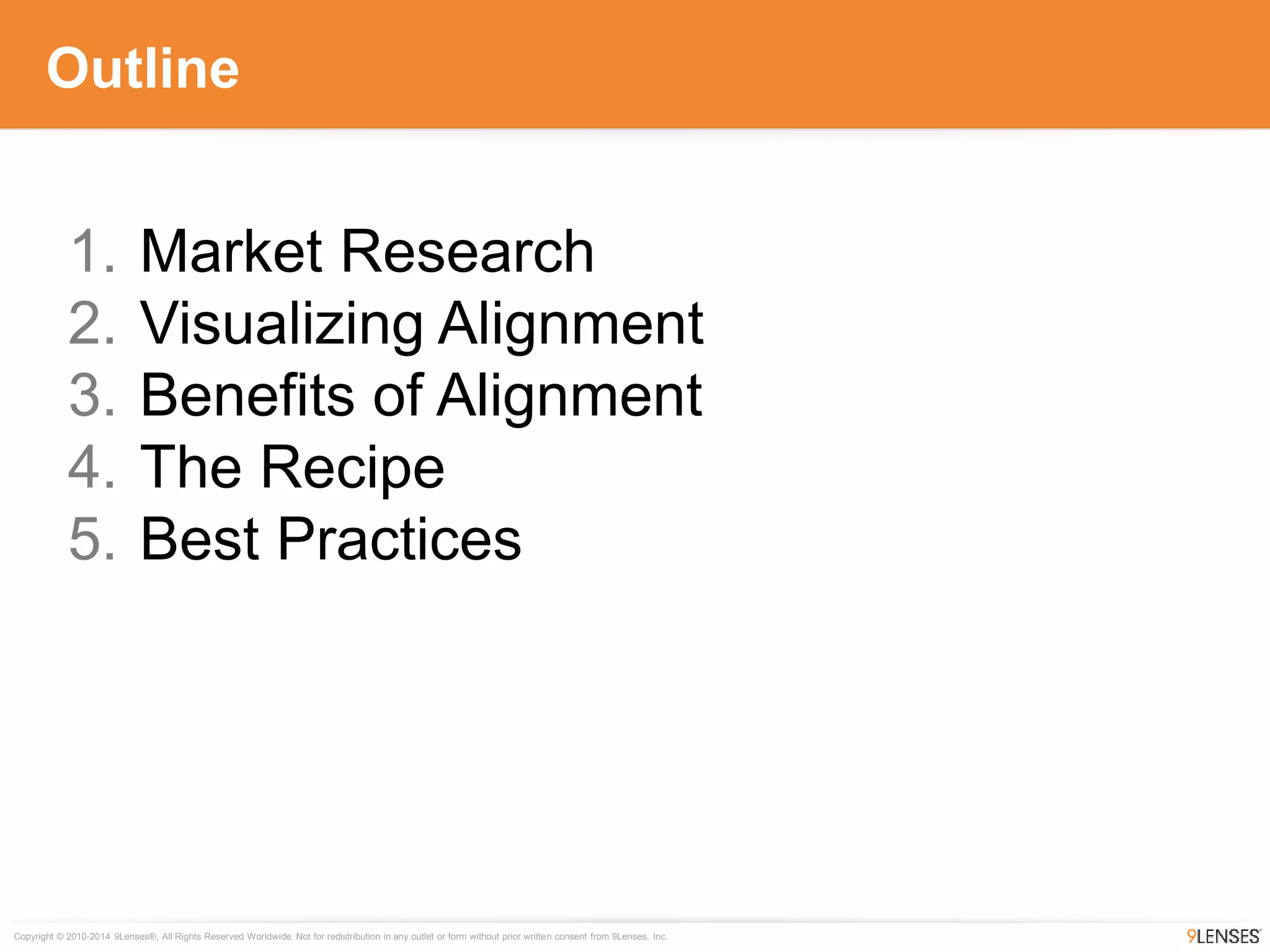 Copyright © 2010-2014 9Lenses®, All Rights Reserved Worldwide. Not for redistribution in any outlet or form without prior written consent from 9Lenses, Inc.
Outline
1. Market Research
2. Visualizing Alignment
3. Benefits of Alignment
4. The Recipe
5. Best Practices
 