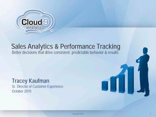 Sales Analytics & Performance Tracking
Better decisions that drive consistent, predictable behavior & results




Tracey Kaufman
Sr. Director of Customer Experience
October 2010




                                       Cloud9 2010                       1
 