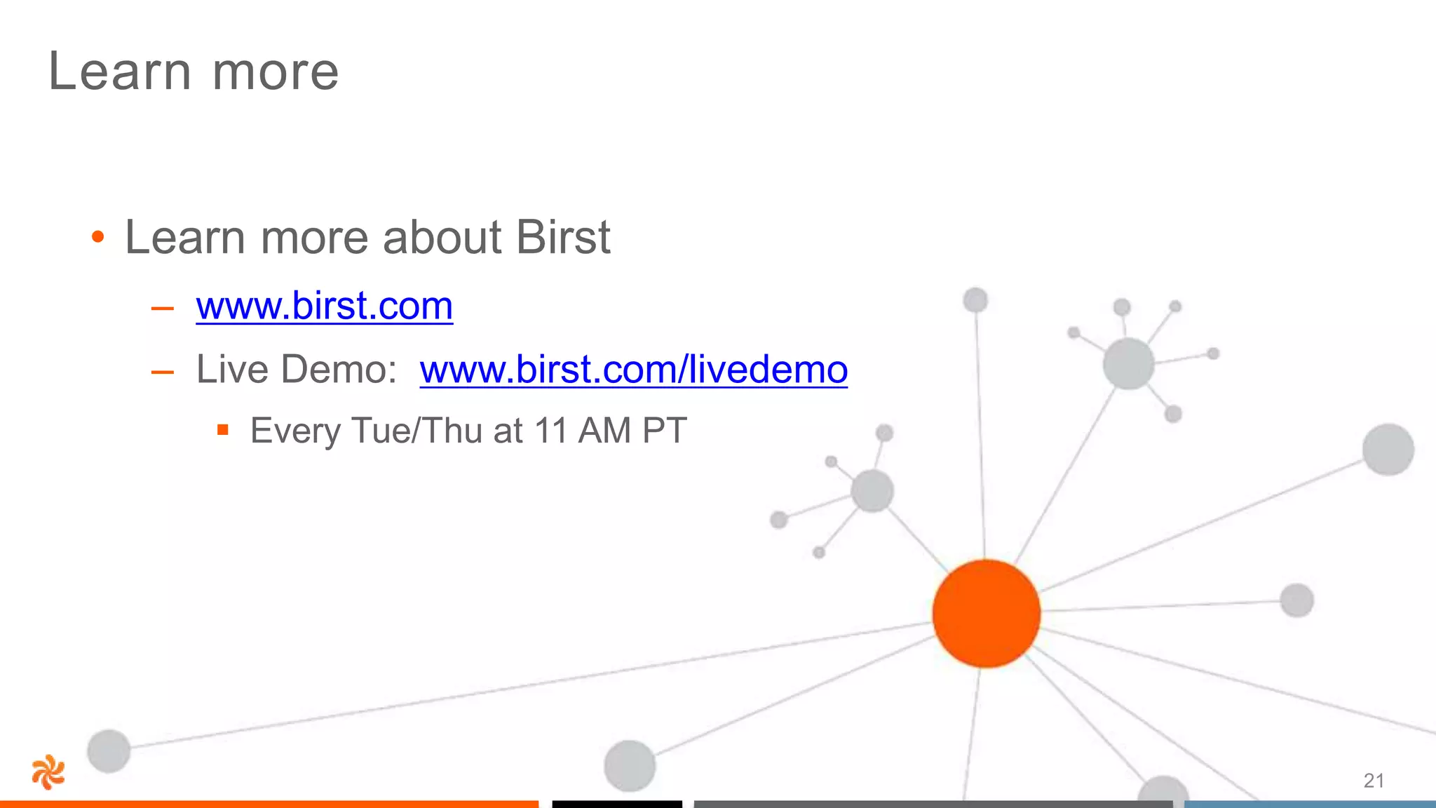 21
Learn more
• Learn more about Birst
– www.birst.com
– Live Demo: www.birst.com/livedemo
 Every Tue/Thu at 11 AM PT
 