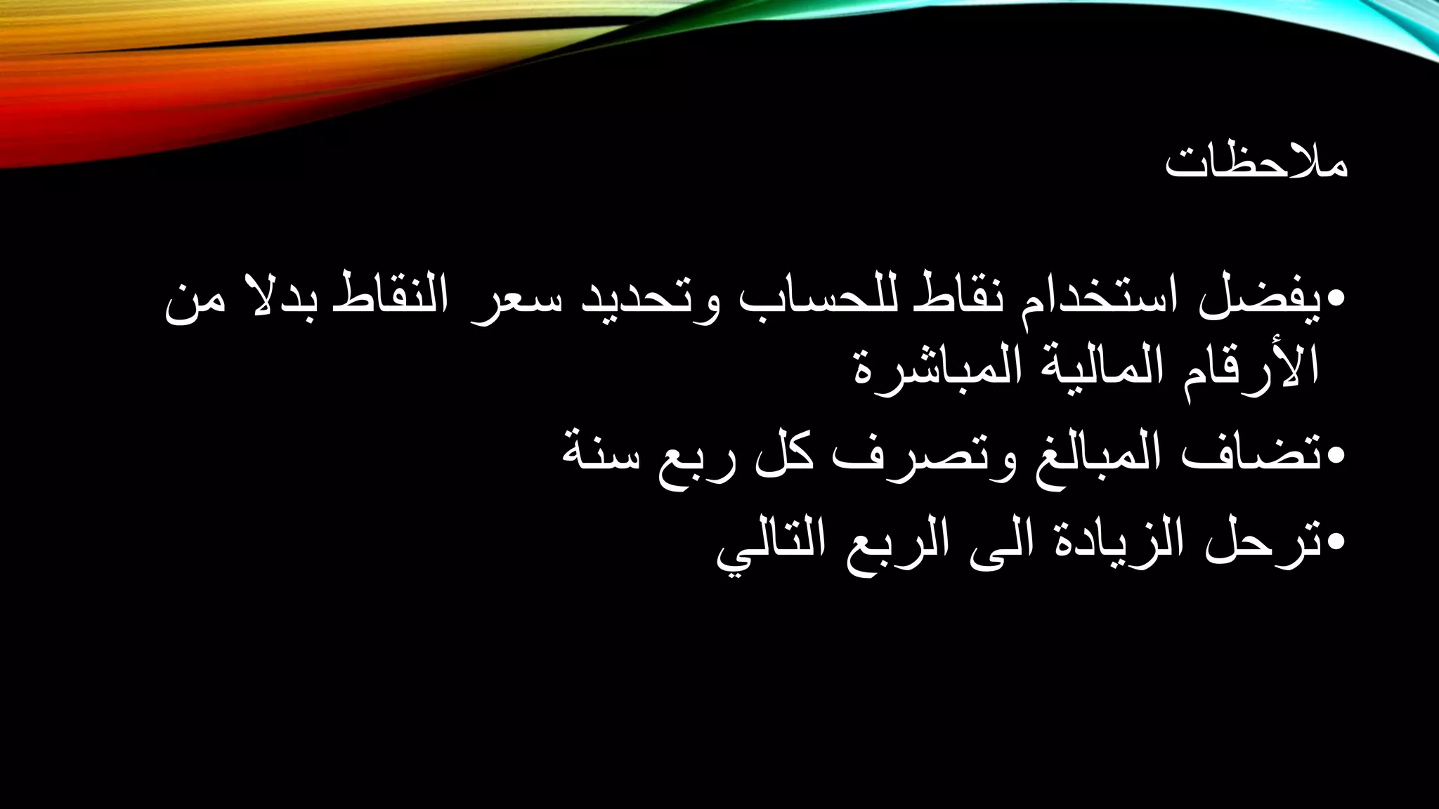 ملاحظات 
•يفضل استخدام نقاط للحساب وتحديد سعر النقاط بدلا من 
الأرقام المالية المباشرة 
•تضاف المبالغ وتصرف كل ربع سنة 
•ترحل الزيادة الى الربع التالي 
