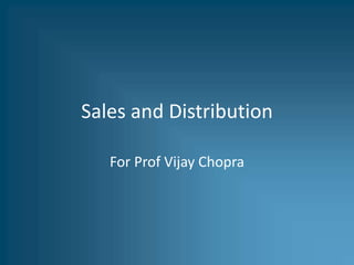 Sales and Distribution
For Prof Vijay Chopra
 