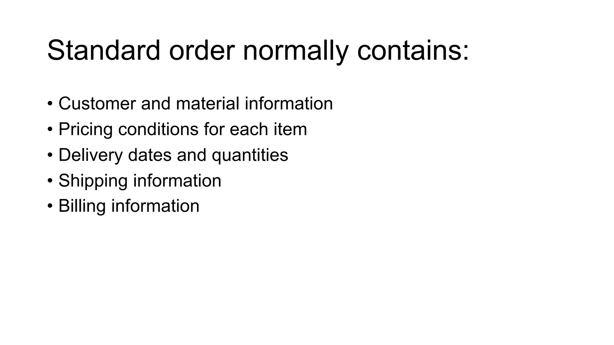 Standard order normally contains:
• Customer and material information
• Pricing conditions for each item
• Delivery dates and quantities
• Shipping information
• Billing information
 