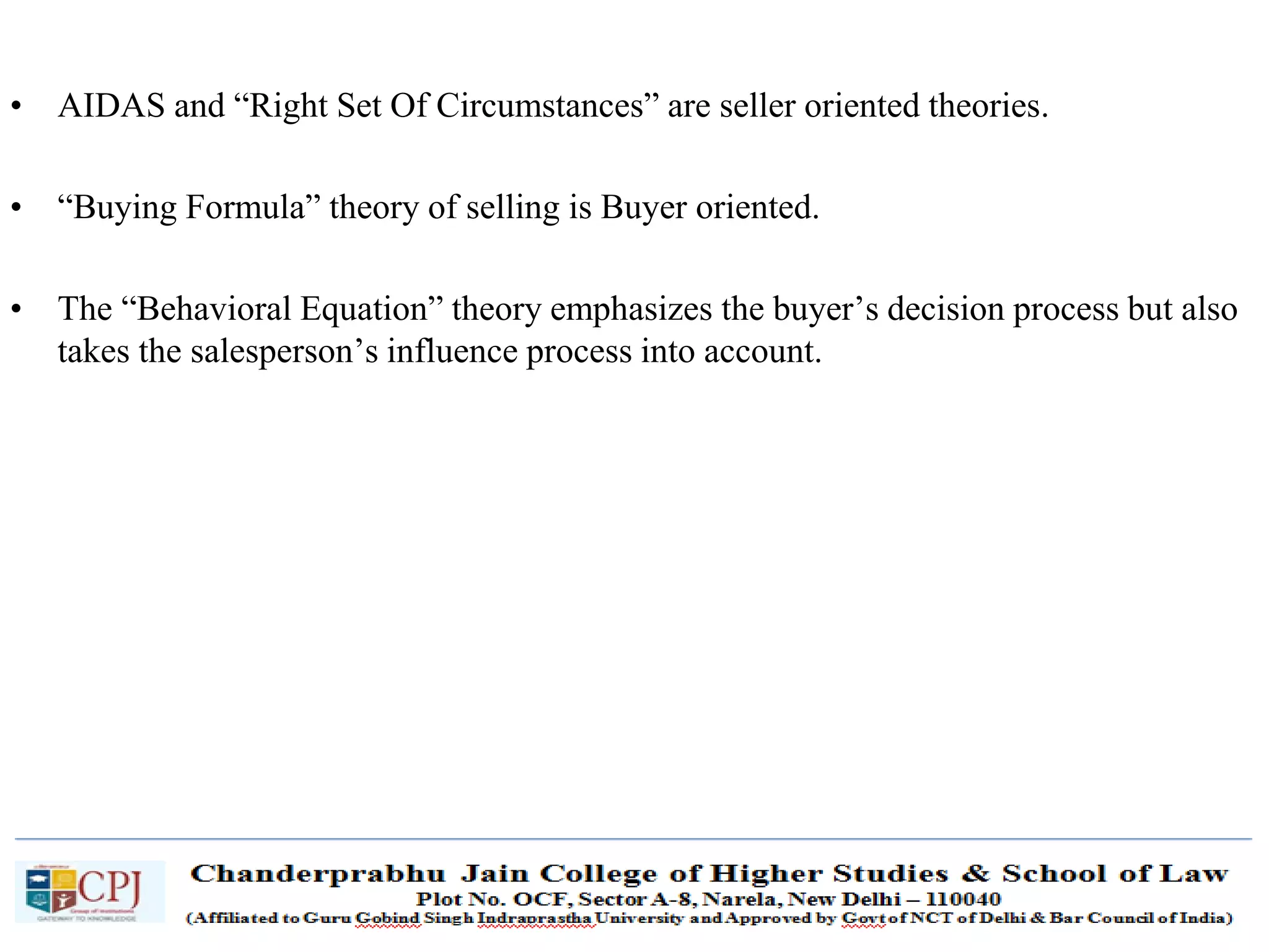 SDM-Ch.1 32
• AIDAS and “Right Set Of Circumstances” are seller oriented theories.
• “Buying Formula” theory of selling is Buyer oriented.
• The “Behavioral Equation” theory emphasizes the buyer’s decision process but also
takes the salesperson’s influence process into account.
 