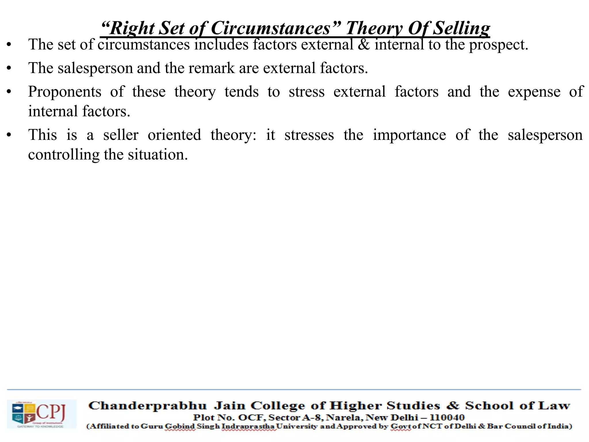 SDM-Ch.1 35
“Right Set of Circumstances” Theory Of Selling
• The set of circumstances includes factors external & internal to the prospect.
• The salesperson and the remark are external factors.
• Proponents of these theory tends to stress external factors and the expense of
internal factors.
• This is a seller oriented theory: it stresses the importance of the salesperson
controlling the situation.
 