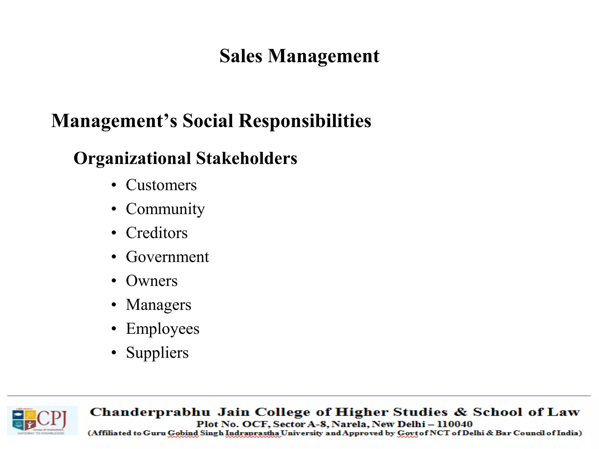 SDM-Ch.1 83
Sales Management
Management’s Social Responsibilities
Organizational Stakeholders
• Customers
• Community
• Creditors
• Government
• Owners
• Managers
• Employees
• Suppliers
 