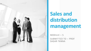 Sales and
distribution
management
MODULE – 5
SUBMITTED TO – PROF
SAGAR TANNA
 