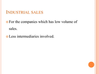 INDUSTRIAL SALES
 For   the companies which has low volume of
 sales.

 Less   intermediaries involved.
 