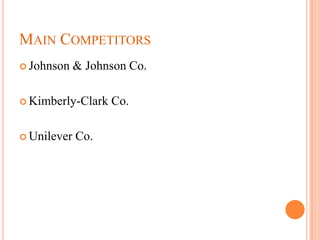 MAIN COMPETITORS
 Johnson    & Johnson Co.

 Kimberly-Clark   Co.

 Unilever   Co.
 