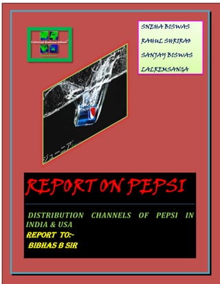 REPORT ON PEPSI
DISTRIBUTION CHANNELS OF PEPSI IN
INDIA & USA
REPORT TO:-
BIBHAS B SIR
SNEHA BISWAS
RAHUL SHRIRAO
SANJAY BISWAS
LALREMSANGA
 