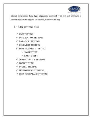internal components have been adequately exercised. The first test approach is
called black box testing and the second, white-box testing.
 Testing performed were:
 UNIT TESTING
 INTEGRATION TESTING
 DATABASE TESTING
 RECOVERY TESTING
 FUNCTIONALITY TESTING
 SMOKE TEST
 SANITY TEST
 COMPATIBILITY TESTING
 LOAD TESTING
 SYSTEM TESTING
 PERFORMANCE TESTING
 USER ACCEPTANCE TESTING
 