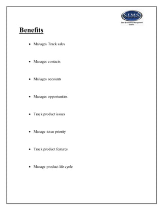 Benefits
 Manages Track sales
 Manages contacts
 Manages accounts
 Manages opportunities
 Track product issues
 Manage issue priority
 Track product features
 Manage product life cycle
 