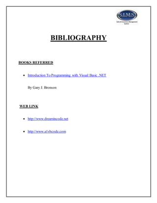 BIBLIOGRAPHY
BOOKS REFERRED
 Introduction To Programming with Visual Basic .NET
By Gary J. Bronson
WEB LINK
 http://www.dreamincode.net
 http://www.a1vbcode.com
 